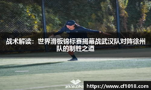 战术解读：世界滑板锦标赛揭幕战武汉队对阵徐州队的制胜之道