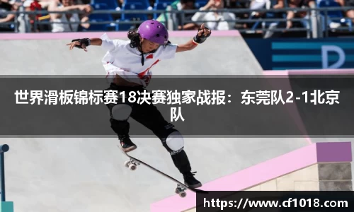世界滑板锦标赛18决赛独家战报：东莞队2-1北京队