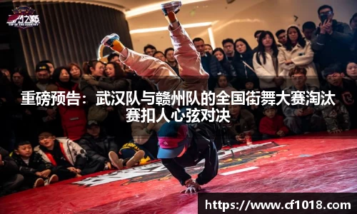 重磅预告：武汉队与赣州队的全国街舞大赛淘汰赛扣人心弦对决