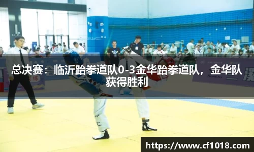 总决赛：临沂跆拳道队0-3金华跆拳道队，金华队获得胜利