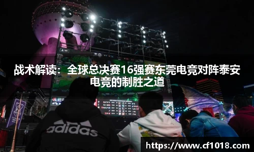 战术解读：全球总决赛16强赛东莞电竞对阵泰安电竞的制胜之道