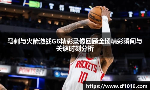 马刺与火箭激战G6精彩录像回顾全场精彩瞬间与关键时刻分析