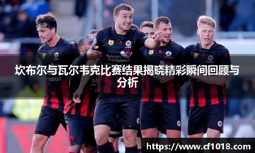 坎布尔与瓦尔韦克比赛结果揭晓精彩瞬间回顾与分析